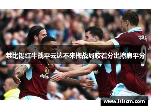 莱比锡红牛战平云达不来梅战局胶着分出擦肩平分