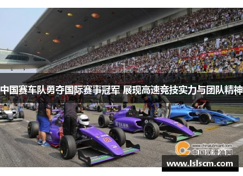 中国赛车队勇夺国际赛事冠军 展现高速竞技实力与团队精神