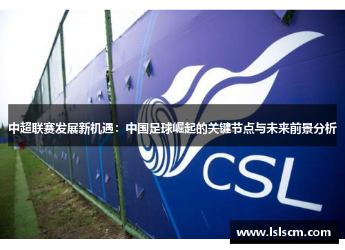 中超联赛发展新机遇：中国足球崛起的关键节点与未来前景分析