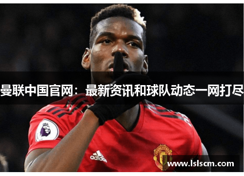 曼联中国官网：最新资讯和球队动态一网打尽