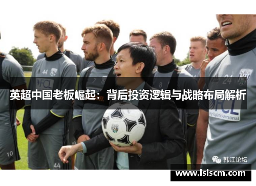 英超中国老板崛起：背后投资逻辑与战略布局解析